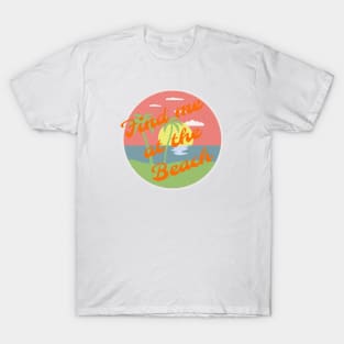 Find me at the beach T-Shirt